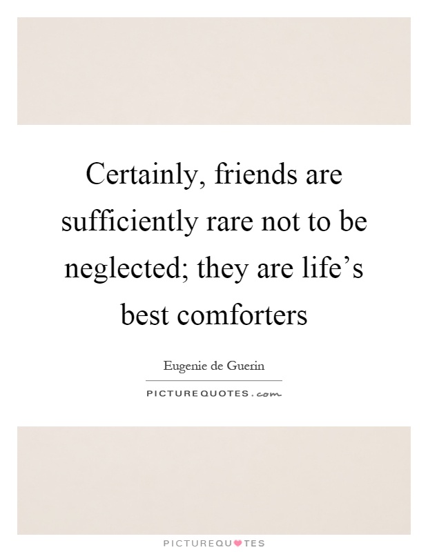 Certainly, friends are sufficiently rare not to be neglected; they are life's best comforters Picture Quote #1
