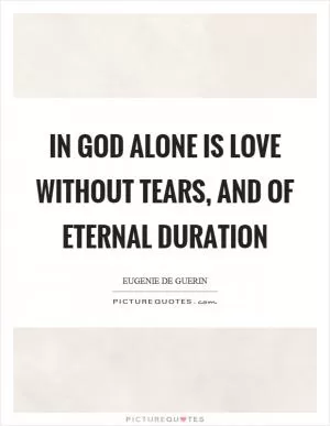 In God alone is love without tears, and of eternal duration Picture Quote #1