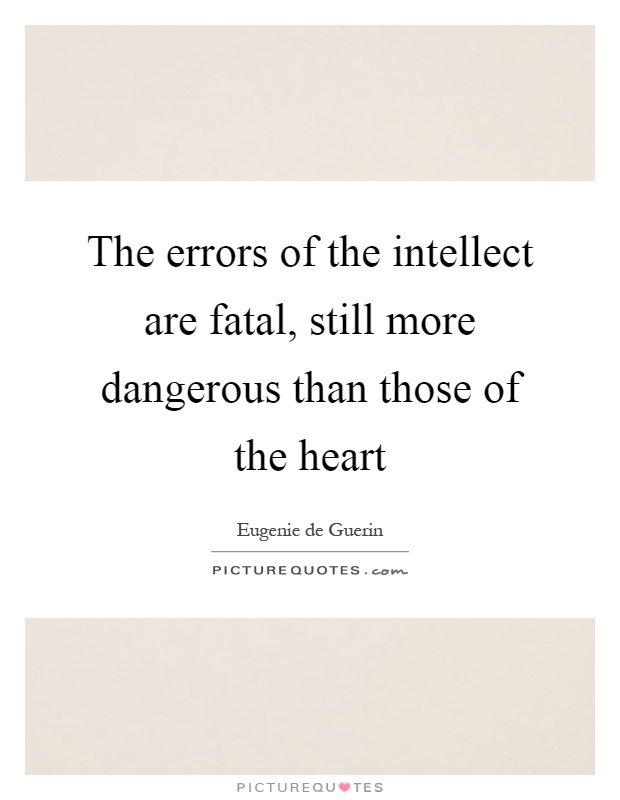 The errors of the intellect are fatal, still more dangerous than those of the heart Picture Quote #1