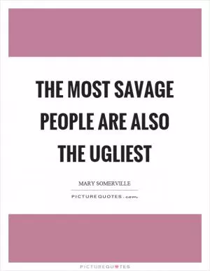 The most savage people are also the ugliest Picture Quote #1