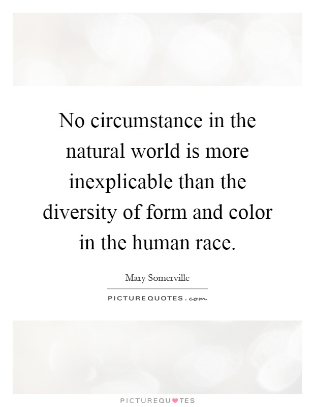 No circumstance in the natural world is more inexplicable than the diversity of form and color in the human race Picture Quote #1