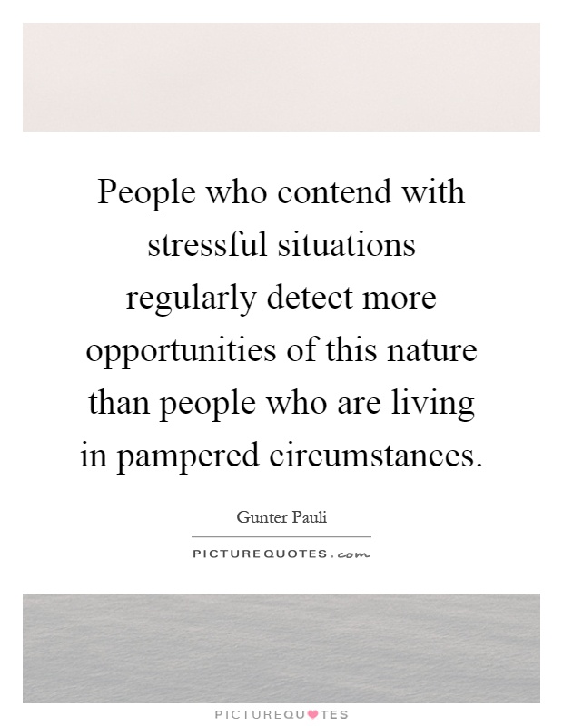 People who contend with stressful situations regularly detect more opportunities of this nature than people who are living in pampered circumstances Picture Quote #1