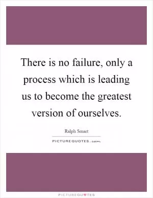 There is no failure, only a process which is leading us to become the greatest version of ourselves Picture Quote #1