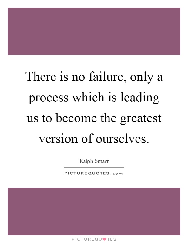 There is no failure, only a process which is leading us to become the greatest version of ourselves Picture Quote #1