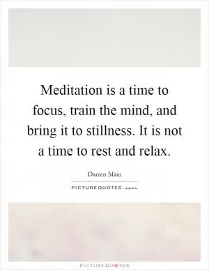 Meditation is a time to focus, train the mind, and bring it to stillness. It is not a time to rest and relax Picture Quote #1