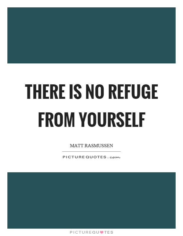 There is no refuge from yourself Picture Quote #1