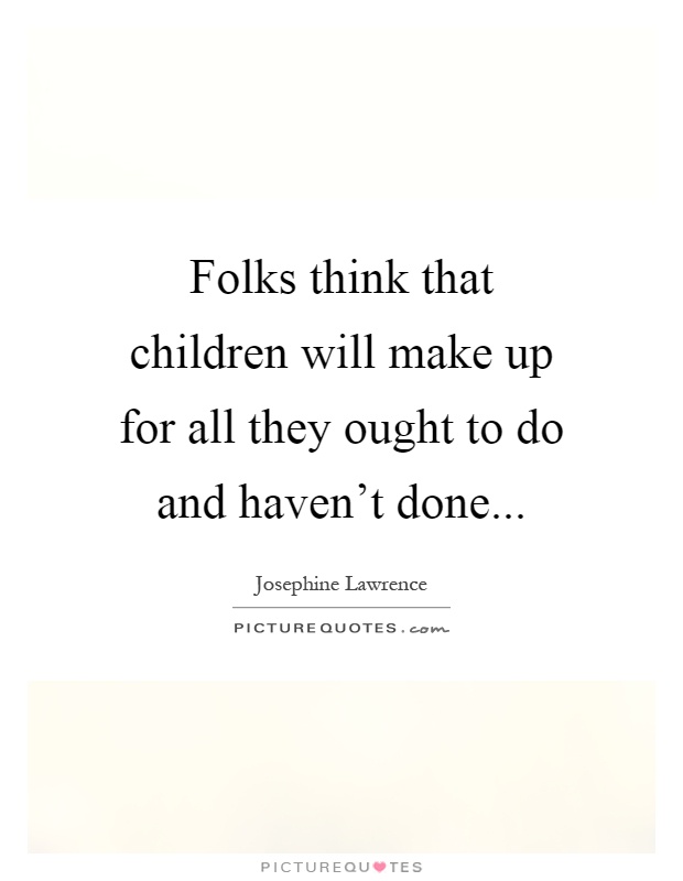 Folks think that children will make up for all they ought to do and haven't done Picture Quote #1