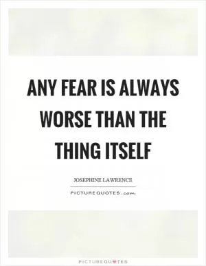 Any fear is always worse than the thing itself Picture Quote #1