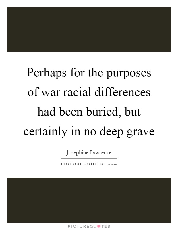 Perhaps for the purposes of war racial differences had been buried, but certainly in no deep grave Picture Quote #1