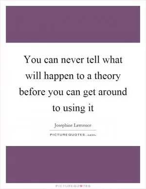 You can never tell what will happen to a theory before you can get around to using it Picture Quote #1