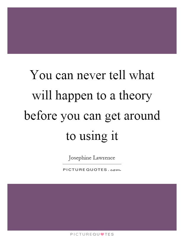 You can never tell what will happen to a theory before you can get around to using it Picture Quote #1