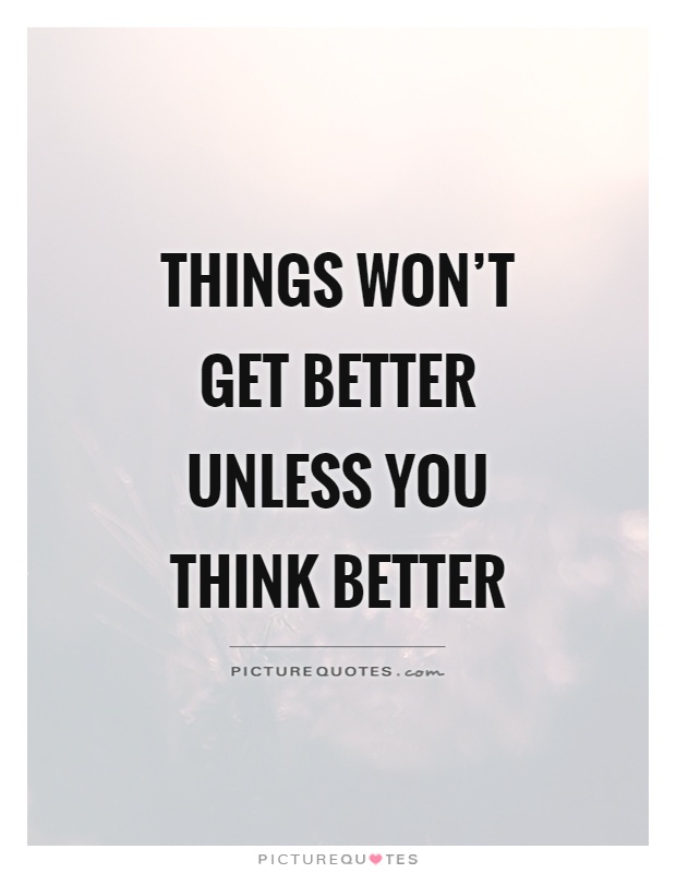 Things won't get better unless you think better Picture Quote #1