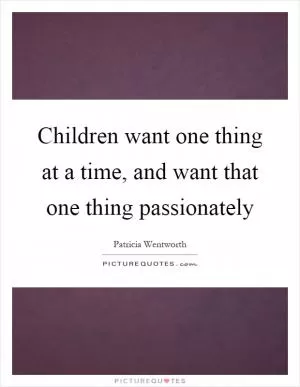 Children want one thing at a time, and want that one thing passionately Picture Quote #1
