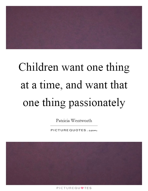 Children want one thing at a time, and want that one thing passionately Picture Quote #1