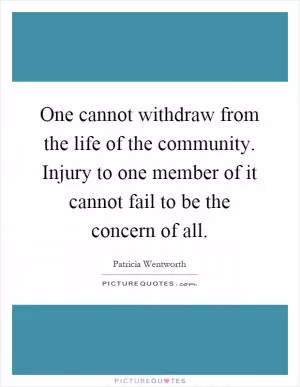 One cannot withdraw from the life of the community. Injury to one member of it cannot fail to be the concern of all Picture Quote #1