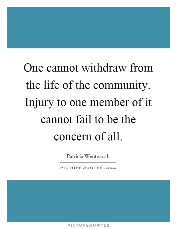 One cannot withdraw from the life of the community. Injury to one member of it cannot fail to be the concern of all Picture Quote #1