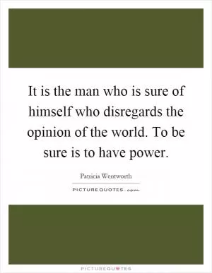 It is the man who is sure of himself who disregards the opinion of the world. To be sure is to have power Picture Quote #1