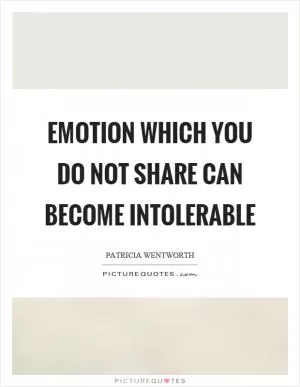 Emotion which you do not share can become intolerable Picture Quote #1