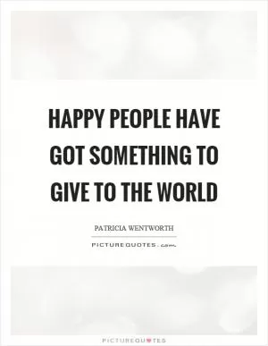 Happy people have got something to give to the world Picture Quote #1