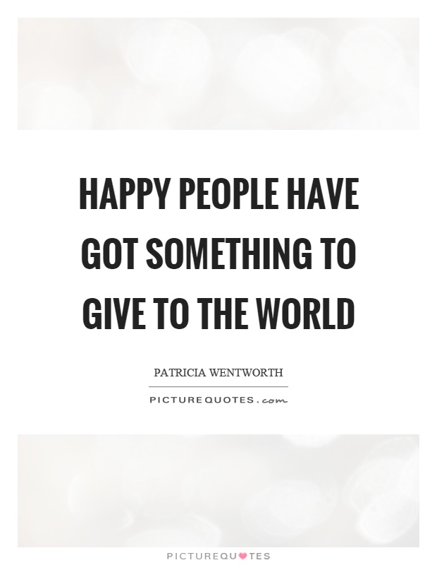 Happy people have got something to give to the world Picture Quote #1