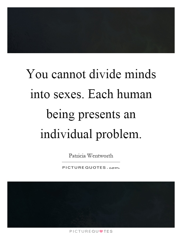 You cannot divide minds into sexes. Each human being presents an individual problem Picture Quote #1