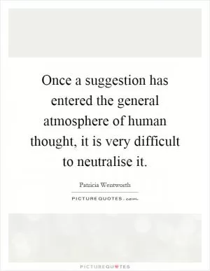 Once a suggestion has entered the general atmosphere of human thought, it is very difficult to neutralise it Picture Quote #1