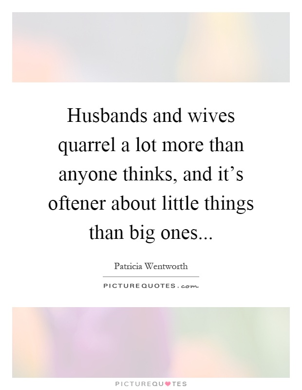 Husbands and wives quarrel a lot more than anyone thinks, and it's oftener about little things than big ones Picture Quote #1