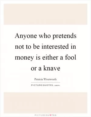 Anyone who pretends not to be interested in money is either a fool or a knave Picture Quote #1