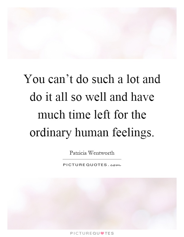 You can't do such a lot and do it all so well and have much time left for the ordinary human feelings Picture Quote #1