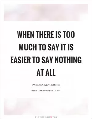When there is too much to say it is easier to say nothing at all Picture Quote #1