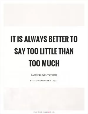 It is always better to say too little than too much Picture Quote #1