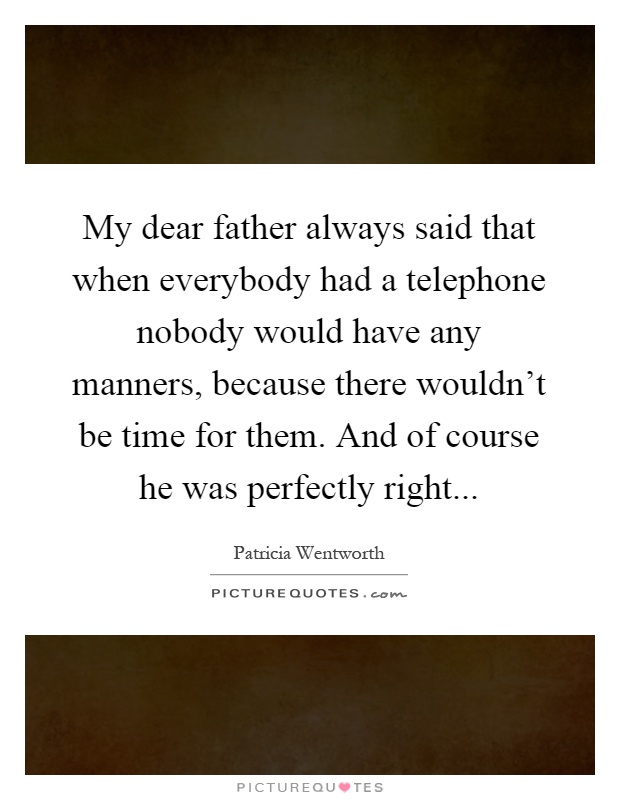 My dear father always said that when everybody had a telephone nobody would have any manners, because there wouldn't be time for them. And of course he was perfectly right Picture Quote #1