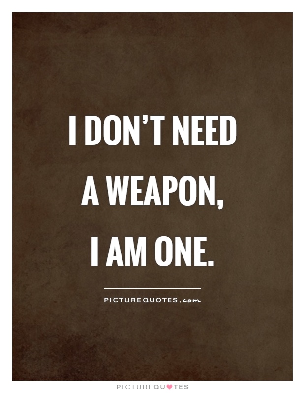 I don't need a weapon,  I am one Picture Quote #1