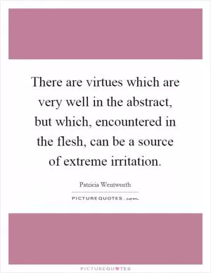 There are virtues which are very well in the abstract, but which, encountered in the flesh, can be a source of extreme irritation Picture Quote #1