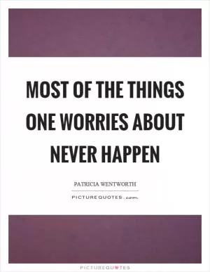 Most of the things one worries about never happen Picture Quote #1