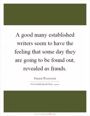 A good many established writers seem to have the feeling that some day they are going to be found out, revealed as frauds Picture Quote #1