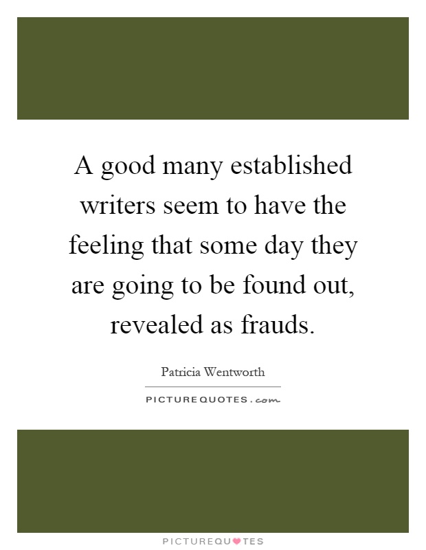 A good many established writers seem to have the feeling that some day they are going to be found out, revealed as frauds Picture Quote #1