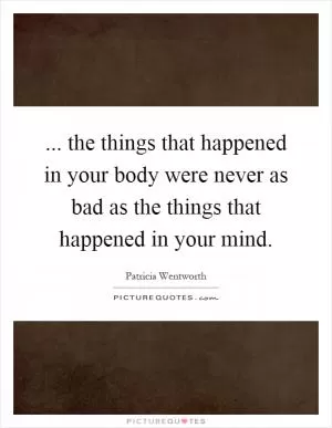 ... the things that happened in your body were never as bad as the things that happened in your mind Picture Quote #1