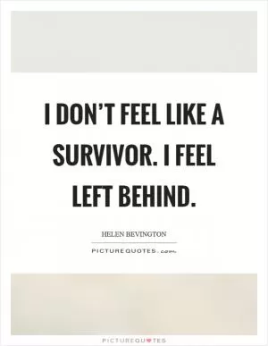 I don’t feel like a survivor. I feel left behind Picture Quote #1