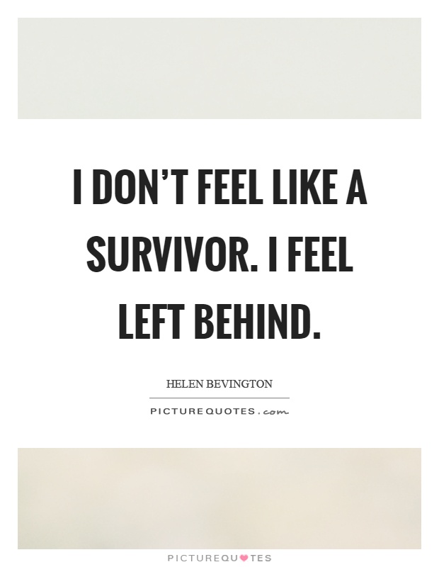 I don't feel like a survivor. I feel left behind Picture Quote #1