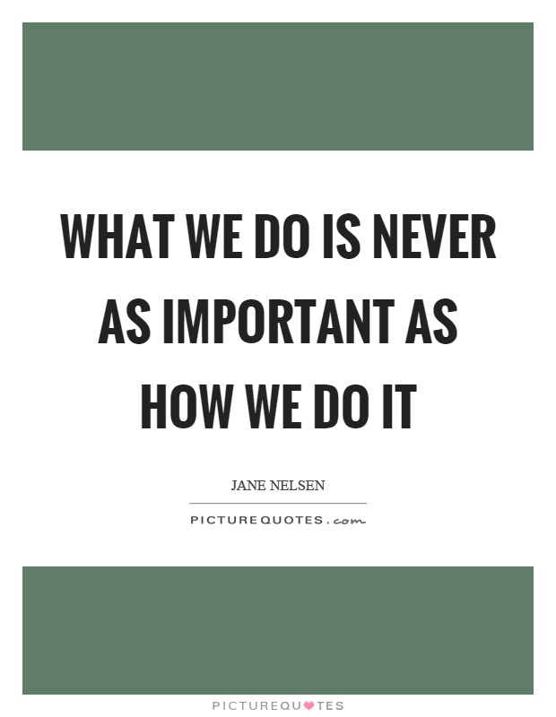 What we do is never as important as how we do it Picture Quote #1