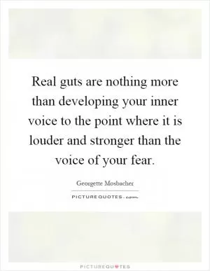 Real guts are nothing more than developing your inner voice to the point where it is louder and stronger than the voice of your fear Picture Quote #1