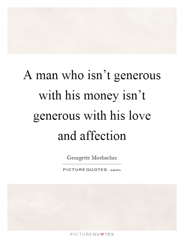 A man who isn't generous with his money isn't generous with his love and affection Picture Quote #1