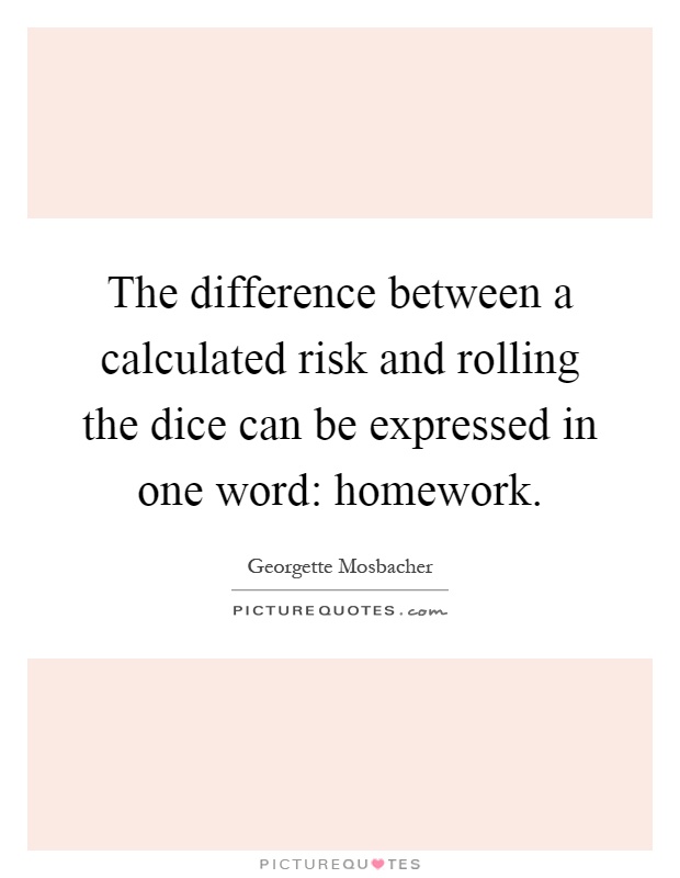 The difference between a calculated risk and rolling the dice can be expressed in one word: homework Picture Quote #1