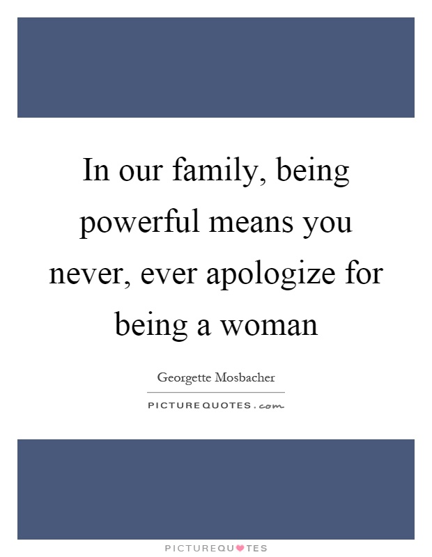 In our family, being powerful means you never, ever apologize for being a woman Picture Quote #1