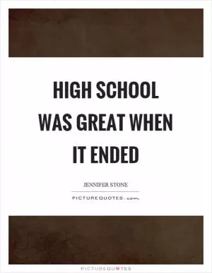 High school was great when it ended Picture Quote #1