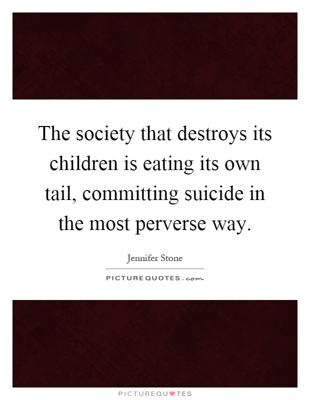 The society that destroys its children is eating its own tail, committing suicide in the most perverse way Picture Quote #1