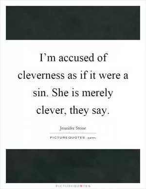 I’m accused of cleverness as if it were a sin. She is merely clever, they say Picture Quote #1