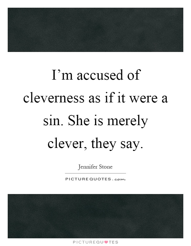 I'm accused of cleverness as if it were a sin. She is merely clever, they say Picture Quote #1