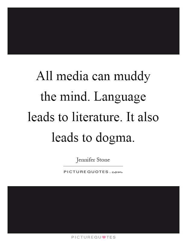 All media can muddy the mind. Language leads to literature. It also leads to dogma Picture Quote #1